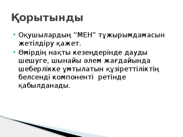 Қорытынды Оқушылардың “МЕН” тұжырымдамасын жетілдіру қажет. Өмірдің нақты кезеңдерінде дауды шешуге, шынайы әлем жағдайында шеберлікке ұмтылатын құзіреттіліктің белсенді компоненті ретінде қабылданады. 