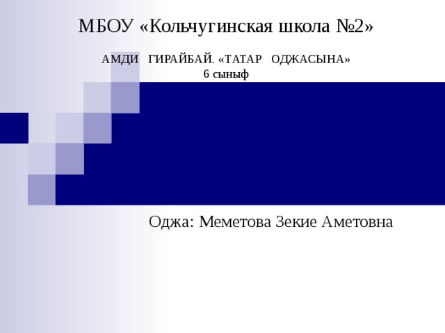 МБОУ «Кольчугинская школа №2»   АМДИ ГИРАЙБАЙ. «ТАТАР ОДЖАСЫНА»  6 сыныф   Оджа: Меметова Зекие Аметовна 