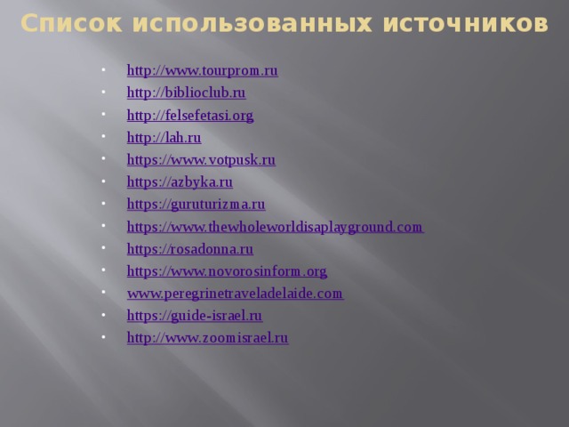 Список использованных источников http://www.tourprom.ru http://biblioclub.ru http://felsefetasi.org http://lah.ru https://www.votpusk.ru https://azbyka.ru https://guruturizma.ru https://www.thewholeworldisaplayground.com https://rosadonna.ru https://www.novorosinform.org www.peregrinetraveladelaide.com https://guide-israel.ru http://www.zoomisrael.ru 