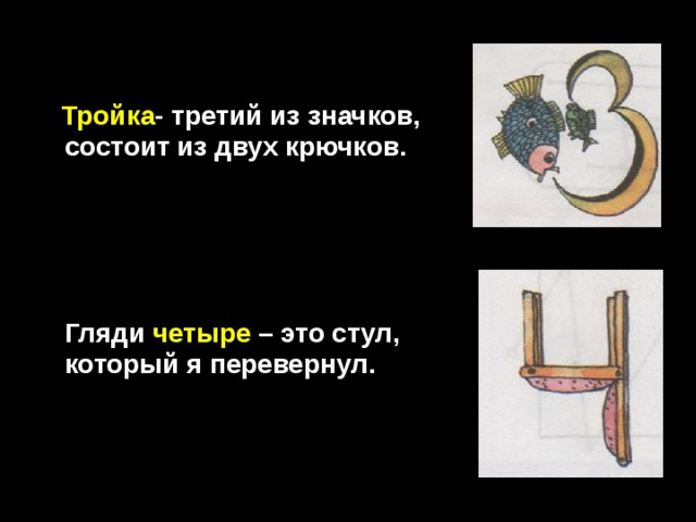    Тройка - третий из значков,  состоит из двух крючков.       Гляди четыре – это стул,  который я перевернул. 