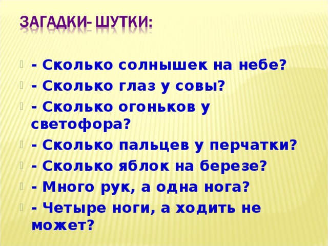  - Сколько солнышек на небе? - Сколько глаз у совы? - Сколько огоньков у светофора? - Сколько пальцев у перчатки? - Сколько яблок на березе? - Много рук, а одна нога? - Четыре ноги, а ходить не может?  