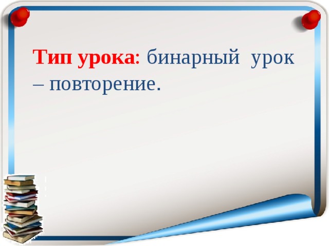 Тип урока : бинарный урок – повторение .