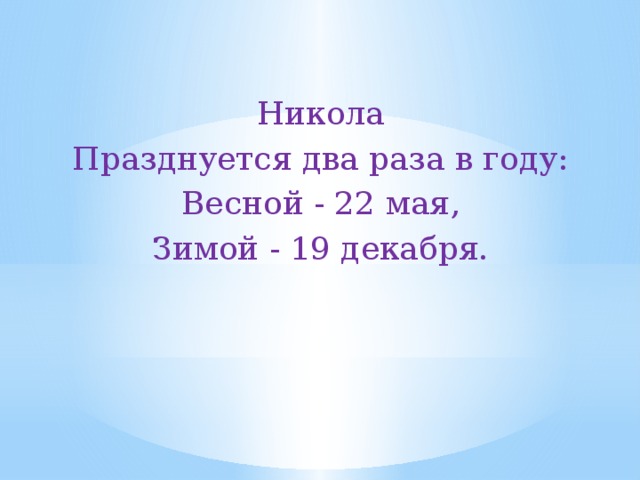 Никола Празднуется два раза в году: Весной - 22 мая, Зимой - 19 декабря. 