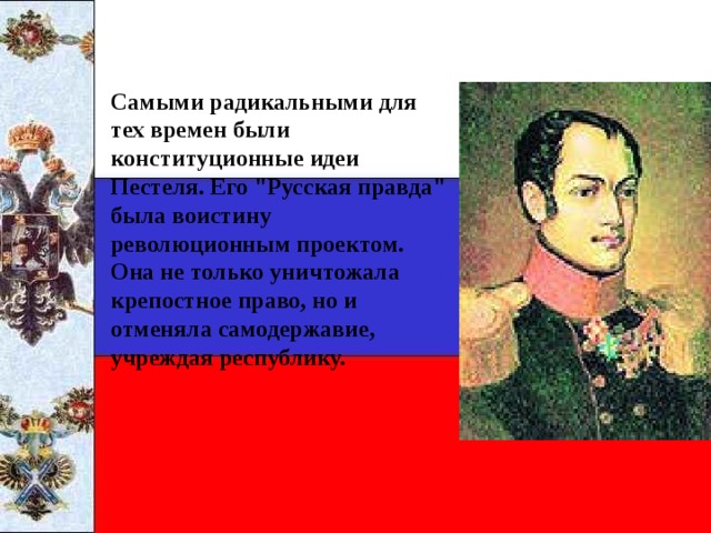 Самыми радикальными для тех времен были конституционные идеи Пестеля. Его 