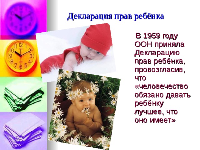 Декларация прав ребёнка  В 1959 году ООН приняла Декларацию прав ребёнка, провозгласив, что «человечество обязано давать ребёнку лучшее, что оно имеет» 