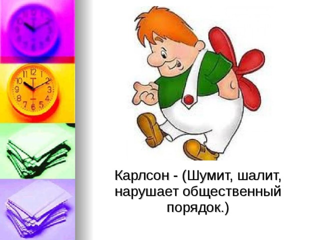 Карлсон - (Шумит, шалит, нарушает общественный порядок.) 