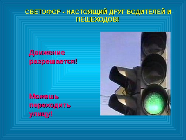 СВЕТОФОР - НАСТОЯЩИЙ ДРУГ ВОДИТЕЛЕЙ И ПЕШЕХОДОВ!  СВЕТОФОР - НАСТОЯЩИЙ ДРУГ ВОДИТЕЛЕЙ И ПЕШЕХОДОВ!  Движение разрешается!    Можешь переходить улицу! 