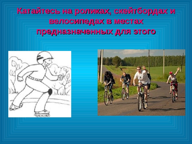 Катайтесь на роликах, скейтбордах и велосипедах в местах предназначенных для этого 