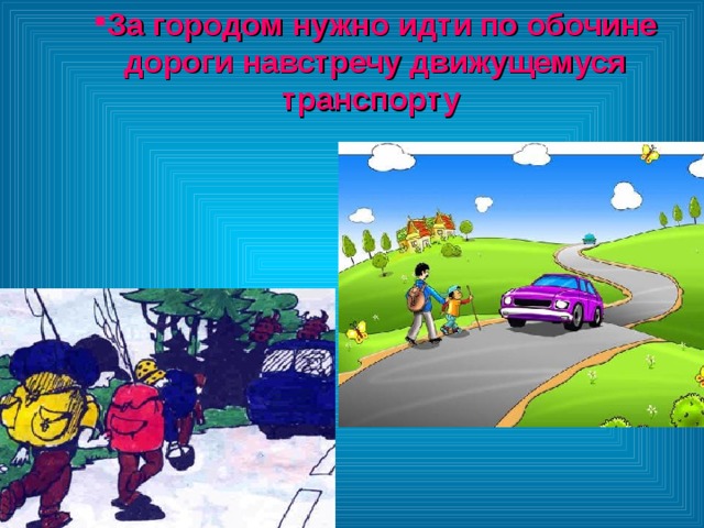 За городом нужно идти по обочине дороги навстречу движущемуся транспорту  За городом нужно идти по обочине дороги навстречу движущемуся транспорту  