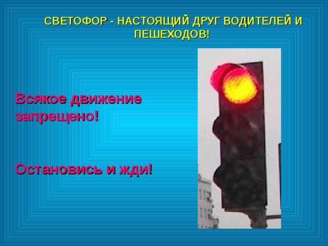 СВЕТОФОР - НАСТОЯЩИЙ ДРУГ ВОДИТЕЛЕЙ И ПЕШЕХОДОВ!  СВЕТОФОР - НАСТОЯЩИЙ ДРУГ ВОДИТЕЛЕЙ И ПЕШЕХОДОВ!  Всякое движение запрещено!  Остановись и жди! 