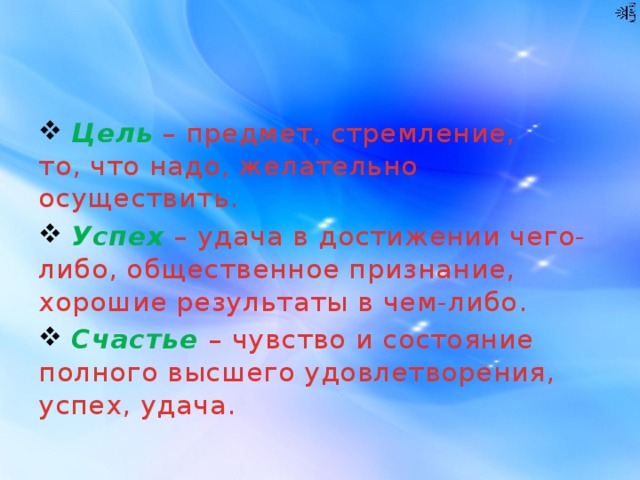  Цель – предмет, стремление, то, что надо, желательно осуществить.  Успех – удача в достижении чего-либо, общественное признание, хорошие результаты в чем-либо.  Счастье – чувство и состояние полного высшего удовлетворения, успех, удача. 