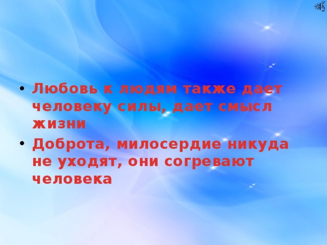  Любовь к людям также дает человеку силы, дает смысл жизни Доброта, милосердие никуда не уходят, они согревают человека 