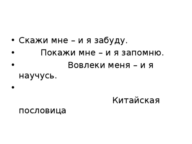 Скажи мне – и я забуду.  Покажи мне – и я запомню.  Вовлеки меня – и я научусь.  Китайская пословица 