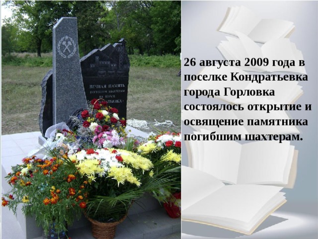 26 августа 2009 года в поселке Кондратьевка города Горловка состоялось открытие и освящение памятника погибшим шахтерам. 