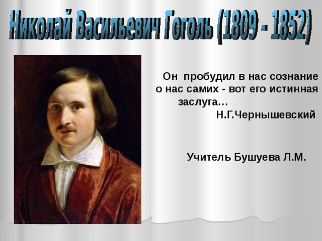 Он пробудил в нас сознание о нас самих - вот его истинная заслуга… Н.Г.Чернышевский Учитель Бушуева Л.М. 