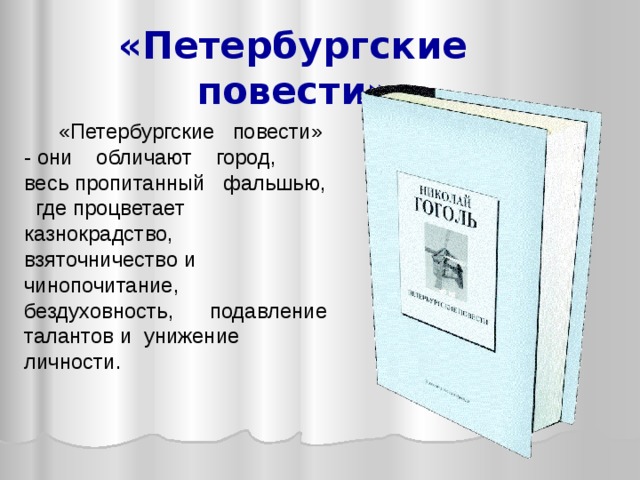  «Петербургские повести»  «Петербургские повести» - они обличают город, весь пропитанный фальшью, где процветает казнокрадство, взяточничество и чинопочитание, бездуховность, подавление талантов и унижение личности.  