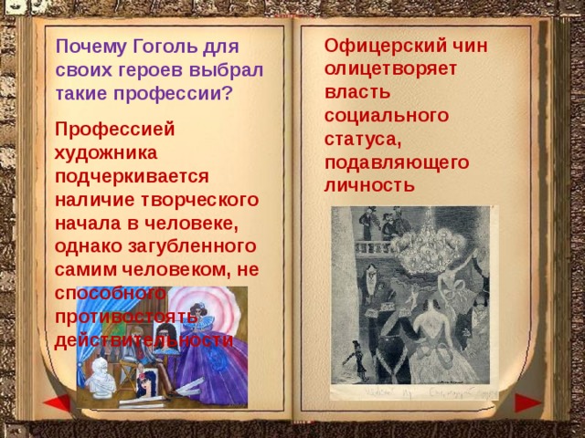Офицерский чин олицетворяет власть социального статуса, подавляющего личность Почему Гоголь для своих героев выбрал такие профессии? Профессией художника подчеркивается наличие творческого начала в человеке, однако загубленного самим человеком, не способного противостоять действительности 
