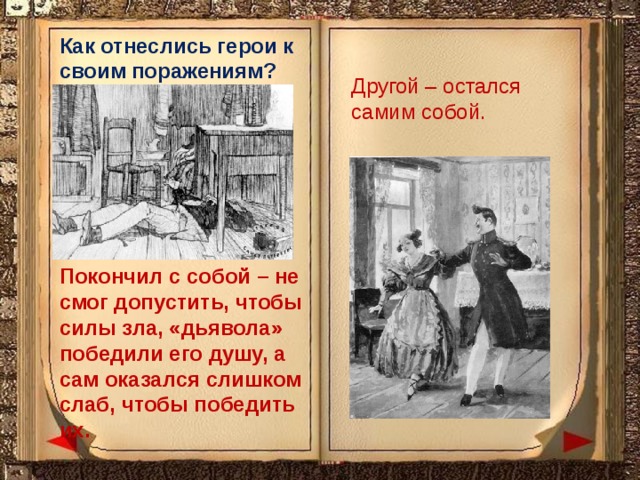 Как отнеслись герои к своим поражениям? Другой – остался самим собой. Покончил с собой – не смог допустить, чтобы силы зла, «дьявола» победили его душу, а сам оказался слишком слаб, чтобы победить их. 
