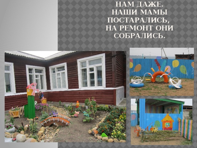Сад становится всё краше, не узнать его нам даже.  Наши мамы постарались,  на ремонт они собрались. 