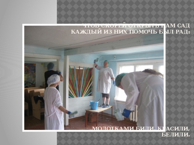    Чтоб скорей открыть нам сад  каждый из них помочь был рад:                 молотками били, красили, белили.    