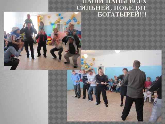 Наши папы всех сильней, победят богатырей!!! 