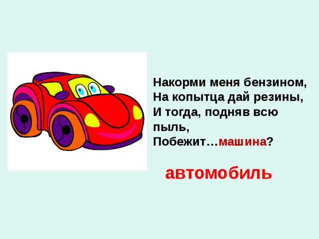 Накорми меня бензином, На копытца дай резины, И тогда, подняв всю пыль, Побежит… машина ? автомобиль 