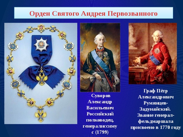 Орден Святого Андрея Первозванного Граф Пётр Александрович Румянцев-Задунайский. Звание генерал-фельдмаршала присвоено в 1770 году Суворов Александр Васильевич Российский полководец, генералиссимус (1799)