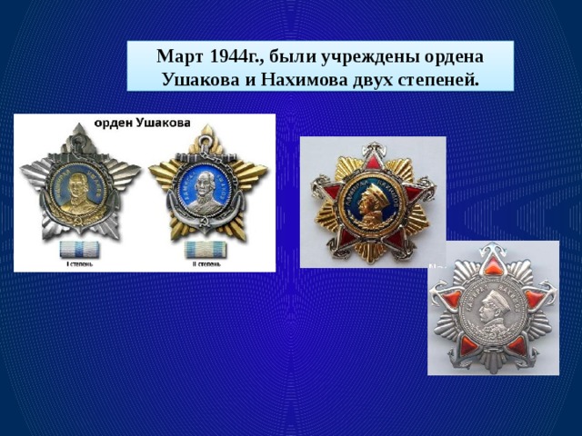 Март 1944г., были учреждены ордена Ушакова и Нахимова двух степеней.