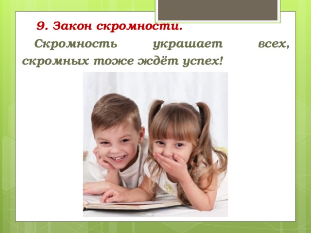   9. Закон скромности. Скромность украшает всех, скромных тоже ждёт успех!