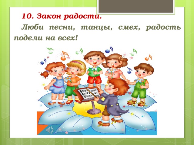 10. Закон радости. Люби песни, танцы, смех, радость подели на всех!