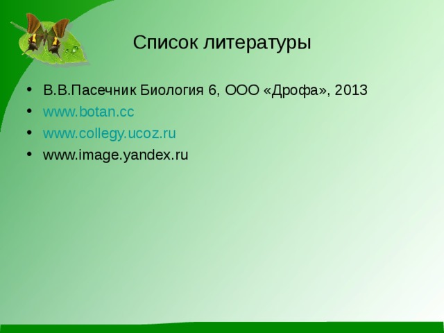 Список литературы В.В.Пасечник Биология 6, ООО «Дрофа», 2013 www.botan.cc www.collegy.ucoz.ru www.image.yandex.ru