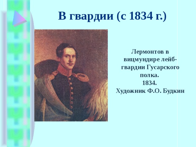 В гвардии (с 1834 г.) Лермонтов в вицмундире лейб-гвардии Гусарского полка.   1834. Художник Ф.О. Будкин 