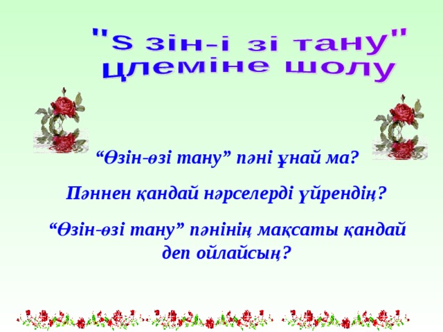 “ Өзін-өзі тану” пәні ұнай ма? Пәннен қандай нәрселерді үйрендің? “ Өзін-өзі тану” пәнінің мақсаты қандай деп ойлайсың? 