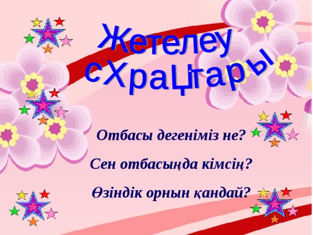 Отбасы дегеніміз не? Сен отбасыңда кімсің? Өзіндік орнын қандай? 