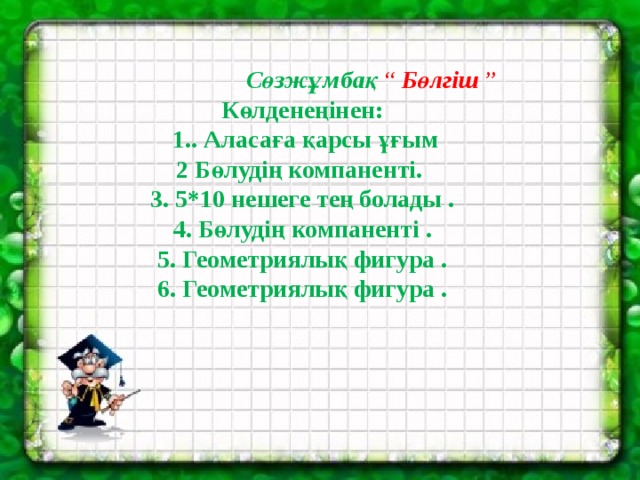  Сөзжұмбақ “ Бөлгіш ” Көлденеңінен:  1.. Аласаға қарсы ұғым 2 Бөлудің компаненті. 3. 5*10 нешеге тең болады . 4. Бөлудің компаненті . 5. Геометриялық фигура . 6. Геометриялық фигура .   