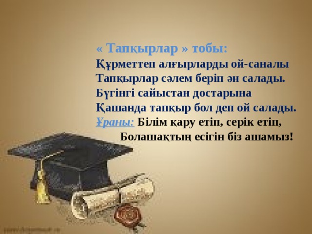 « Тапқырлар » тобы:  Құрметтеп алғырларды ой-саналы  Тапқырлар сәлем беріп ән салады.  Бүгінгі сайыстан достарына  Қашанда тапқыр бол деп ой салады.  Ұраны:  Білім қару етіп, серік етіп,  Болашақтың есігін біз ашамыз! 