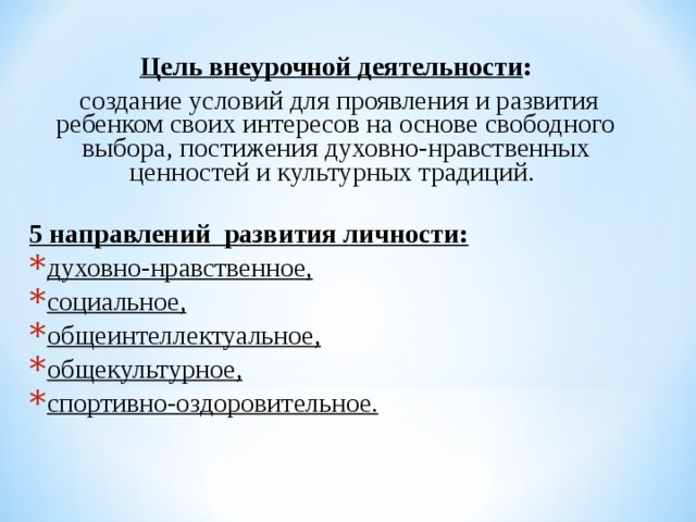 Цель внеурочной деятельности :  создание условий для проявления и развития ребенком своих интересов на основе свободного выбора, постижения духовно-нравственных ценностей и культурных традиций. 5 направлений развития личности: духовно-нравственное, социальное, общеинтеллектуальное, общекультурное, спортивно-оздоровительное. 