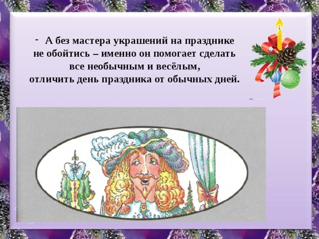 А без мастера украшений на празднике не обойтись – именно он помогает сделать все необычным и весёлым, отличить день праздника от обычных дней. 