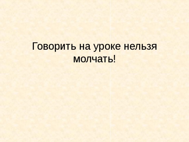 Говорить на уроке нельзя молчать! 