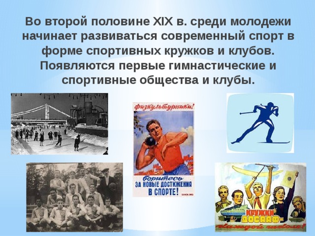 Во второй половине XIX в. среди молодежи начинает развиваться современный спорт в форме спортивных кружков и клубов. Появляются первые гимнастические и спортивные общества и клубы. 