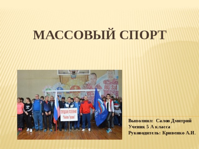 МАССОВЫЙ СПОРТ Выполнил: Салов Дмитрий Ученик 5 А класса Руководитель: Кривенко А.И . 