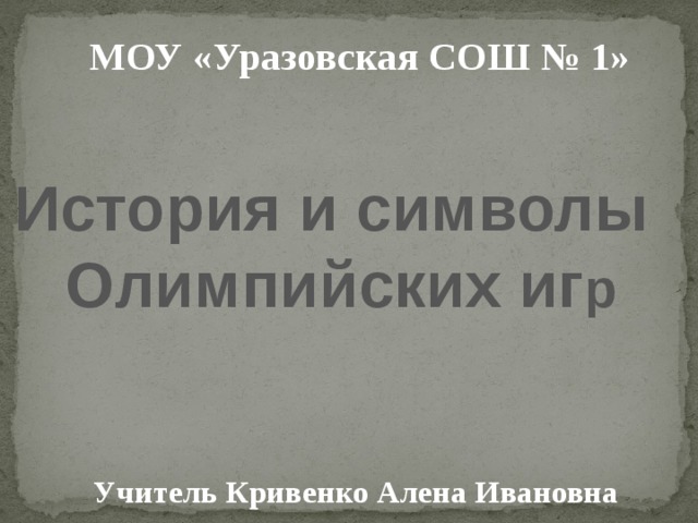 МОУ «Уразовская СОШ № 1» История и символы Олимпийских иг р  Учитель Кривенко Алена Ивановна 