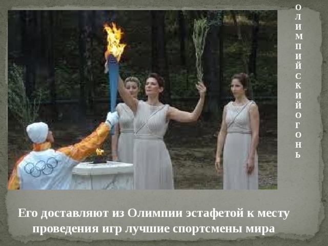 ОЛИМПИЙСКИЙ ОГОНЬ Его доставляют из Олимпии эстафетой к месту проведения игр лучшие спортсмены мира 