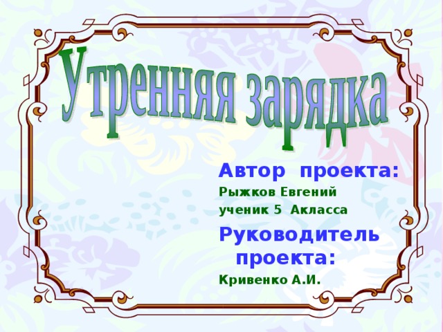 Автор проекта: Рыжков Евгений ученик 5 Акласса Руководитель проекта: Кривенко А.И. 