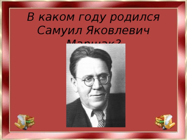 В каком году родился Самуил Яковлевич Маршак?