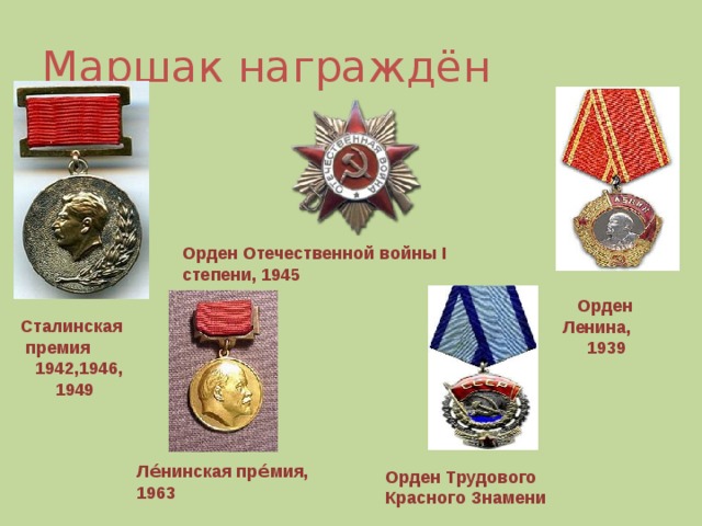 Сталинская премия  1942,1946,  1949 Маршак награждён Орден Отечественной войны I степени, 1945  Орден Ленина,  1939 Ле́нинская пре́мия, 1963 Орден Трудового Красного Знамени