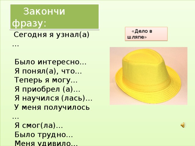 Закончи фразу:  «Дело в шляпе»  Сегодня я узнал(а)…   Было интересно…   Я понял(а), что…   Теперь я могу…   Я приобрел (а)…   Я научился (лась)…   У меня получилось …   Я смог(ла)…    Было трудно…  Меня удивило…   Мне захотелось… 