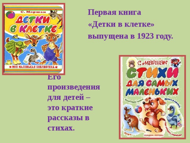 Первая книга «Детки в клетке» выпущена в 1923 году.  Его произведения для детей – это краткие рассказы в стихах.