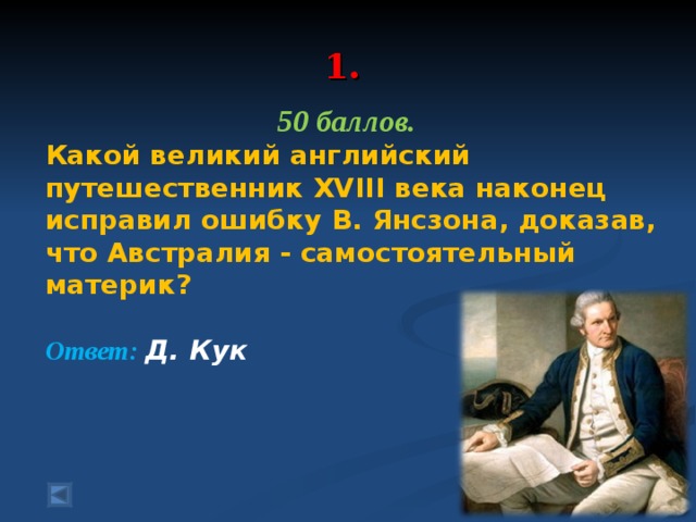  1.   50 баллов. Какой великий английский путешественник XVIII века наконец исправил ошибку В. Янсзона, доказав, что Австралия - самостоятельный материк?  Ответ: Д. Кук  