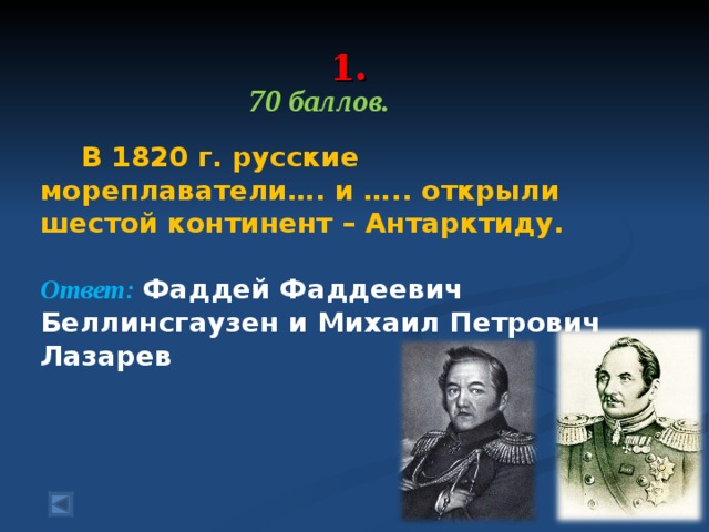  1.   70 баллов.   В 1820 г. русские мореплаватели…. и ….. открыли шестой континент – Антарктиду.  Ответ: Фаддей Фаддеевич Беллинсгаузен и Михаил Петрович Лазарев 